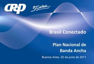 Brasil Conectado

        Plan Nacional de 
           Banda Ancha 
Buenos Aires, 02 de junio de 2011
 