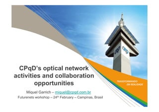 CPqD’s optical network
activities and collaboration
opportunities
Miquel Garrich – miquel@cpqd.com.br
Futurenets workshop – 24th February – Campinas, Brasil
 