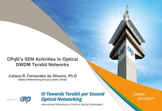 CPqD’s SDN Activities in Optical
DWDM Terabit Networks
Juliano R. Fernandes de Oliveira, Ph.D
Optical Networking Group Leader, CPqD
 