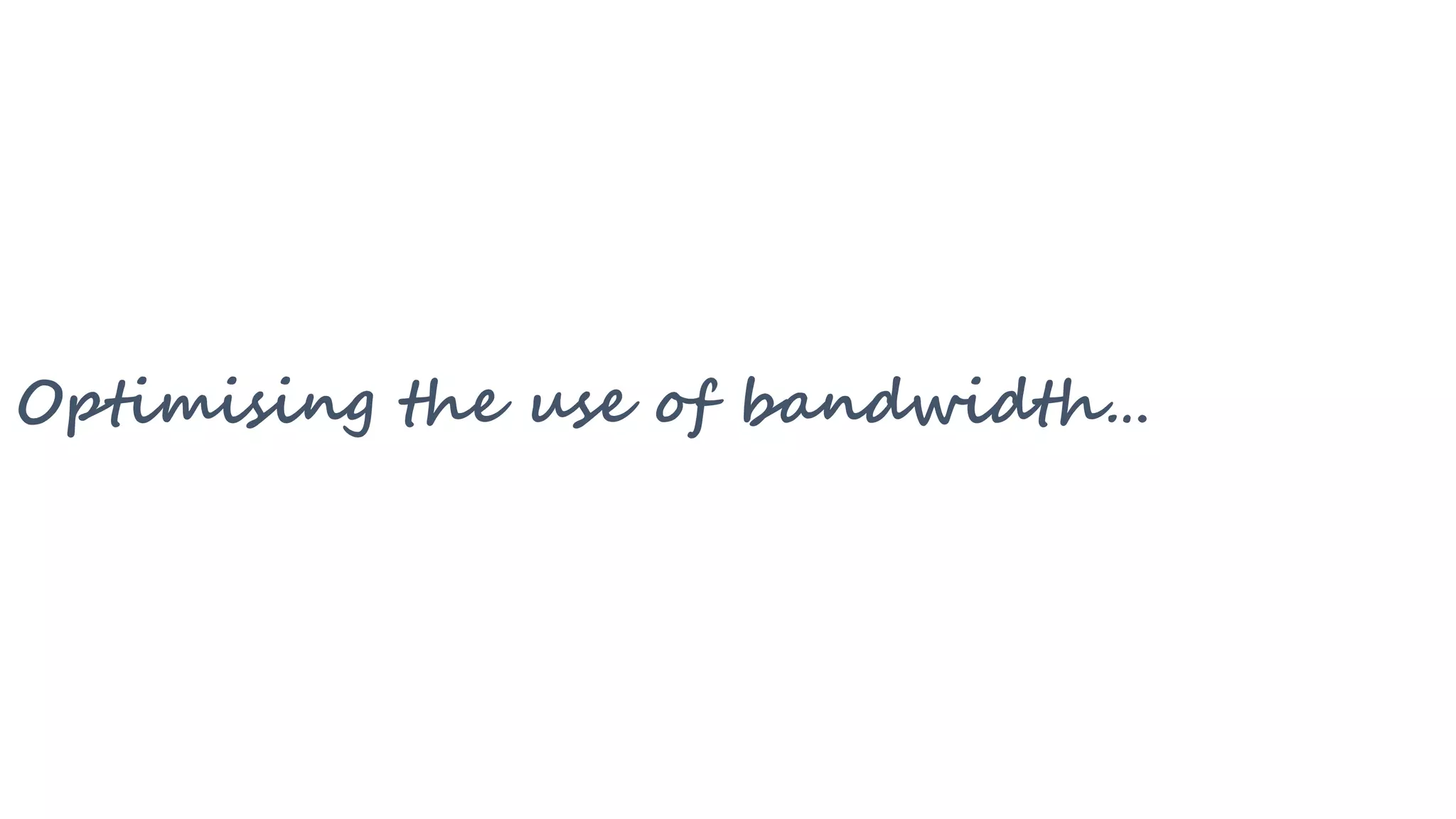Optimising the use of bandwidth…
 