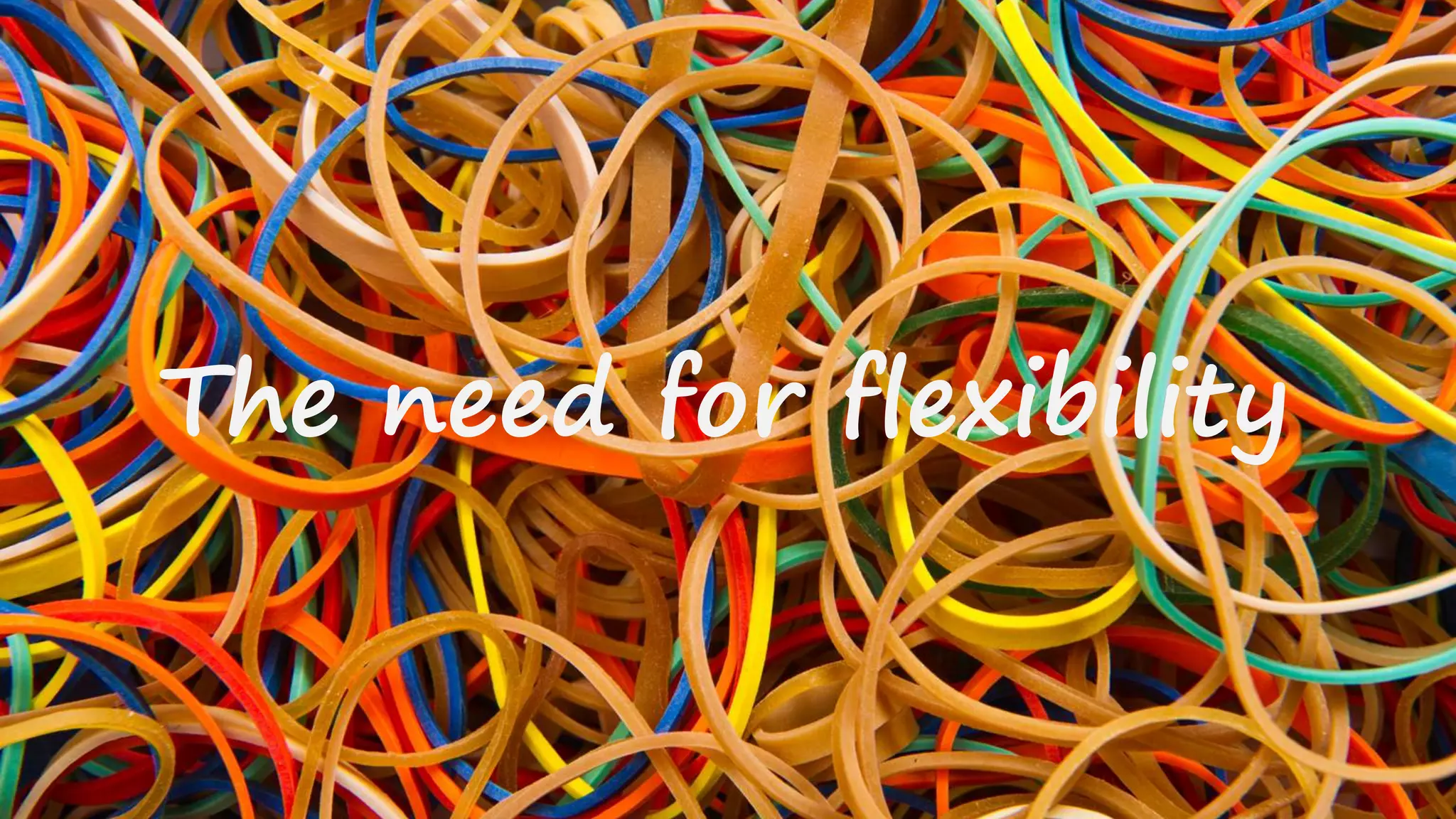 The need for flexibility
 