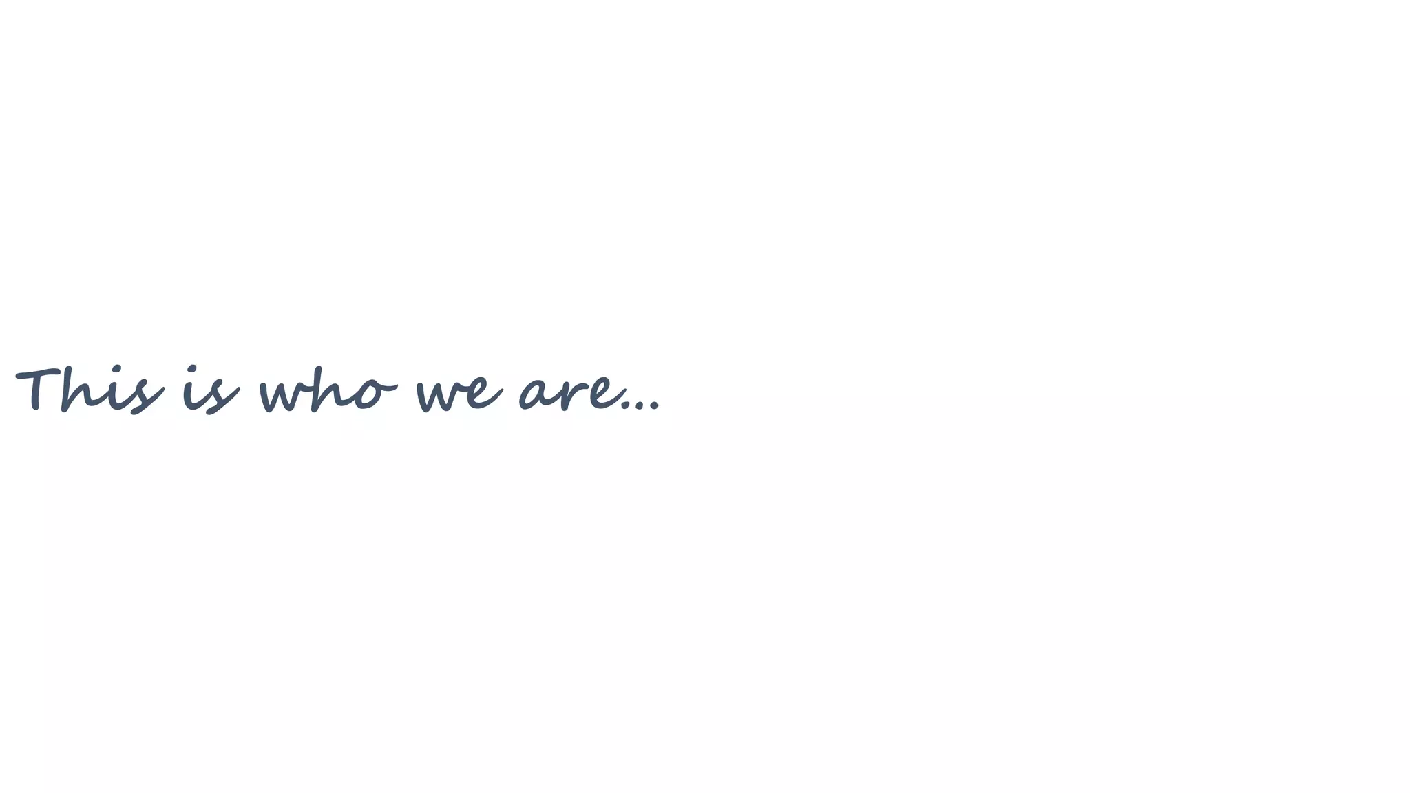This is who we are…
 