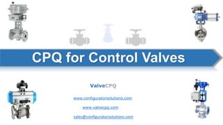 CPQ for Control Valves
ValveCPQ
www.configuratorsolutions.com
sales@configuratorsolutions.com
www.valvecpq.com
 
