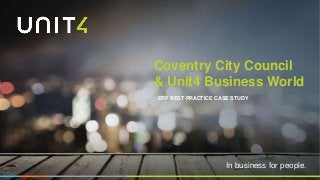 In business for people.
Coventry City Council
& Unit4 Business World
ERP BEST PRACTICE CASE STUDY
 