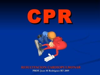CPR RESUCITACION CARDIOPULMONAR PROF. Juan M Rodríguez RT 2009 