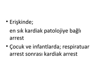 • Erişkinde;
en sık kardiak patolojiye bağlı
arrest
• Çocuk ve infantlarda; respiratuar
arrest sonrası kardiak arrest

 