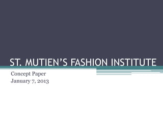ST. MUTIEN’S FASHION INSTITUTE
Concept Paper
January 7, 2013
 