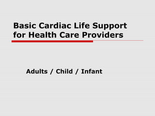 Basic Cardiac Life Support
for Health Care Providers
Adults / Child / Infant
 