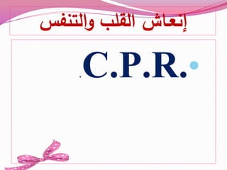 ‫إنع‬‫ـ‬‫القل‬ ‫اش‬‫ب‬‫التنفس‬‫و‬
•C.P.R..
 
