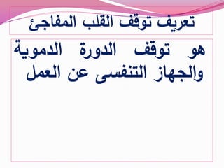 ‫المفاجئ‬ ‫القلب‬ ‫توقف‬ ‫تعريف‬
‫هو‬‫توقف‬‫ة‬‫الدور‬‫الدموية‬
‫الجهاز‬‫و‬‫التنفس‬‫ى‬‫عن‬‫العمل‬
 