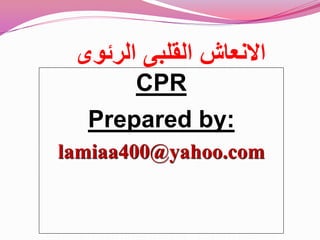 CPR
Prepared by:
lamiaa400@yahoo.com
‫الرئوى‬ ‫الملبى‬ ‫االنعاش‬
 