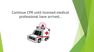 Continue CPR until licensed medical
professional have arrived..
 