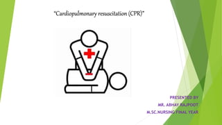 “Cardiopulmonary resuscitation (CPR)”
PRESENTED BY
MR. ABHAY RAJPOOT
M.SC.NURSING FINAL YEAR
 