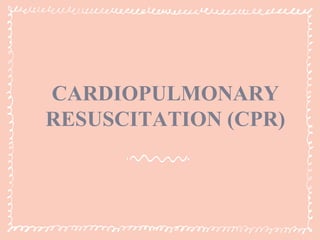 CARDIOPULMONARY
RESUSCITATION (CPR)
 