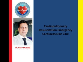 Cardiopulmonary
Resuscitation Emergency
Cardiovascular Care
Dr. Nasir Mustafa
 