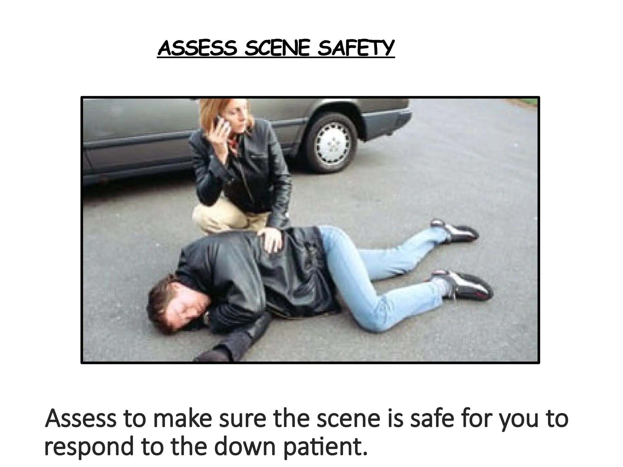 ASSESS SCENE SAFETY
Assess to make sure the scene is safe for you to
respond to the down patient.
 