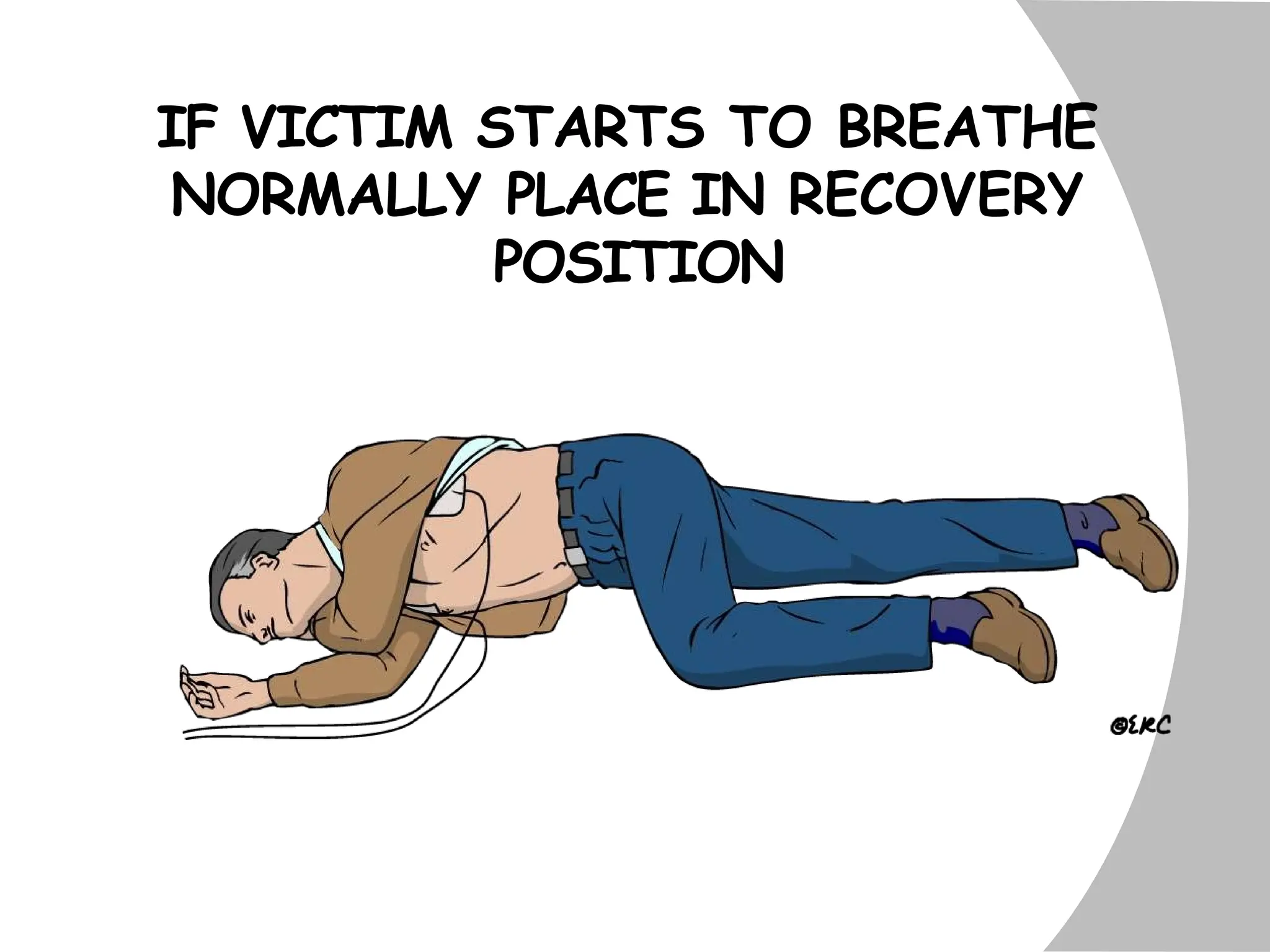 IF VICTIM STARTS TO BREATHE
NORMALLY PLACE IN RECOVERY
POSITION
 