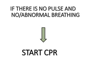 IF THERE IS NO PULSE AND
NO/ABNORMAL BREATHING
START CPR
 