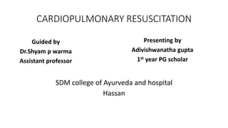 CARDIOPULMONARY RESUSCITATION
Guided by
Dr.Shyam p warma
Assistant professor
SDM college of Ayurveda and hospital
Hassan
Presenting by
Adivishwanatha gupta
1st year PG scholar
 