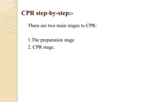 CPR step-by-step:-
There are two main stages to CPR:
1.The preparation stage
2. CPR stage.
 