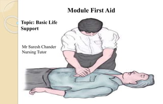 Mr Suresh Chander
Nursing Tutor
Module First Aid
Topic: Basic Life
Support
 