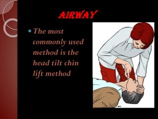 AIRWAY
The most
commonly used
method is the
head tilt chin
lift method
 