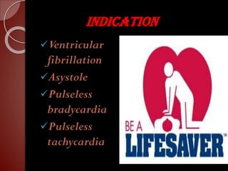 INDICATION
✓Ventricular
fibrillation
✓Asystole
✓Pulseless
bradycardia
✓Pulseless
tachycardia
 