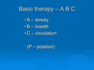Basic therapy – A B C
•A – airway
•B – breath
•C – circulation
(P – position)
 