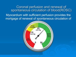 Coronal perfusion and renewal of
spontaneous circulation of blood(ROSC)
Myocardium with sufficient perfusion provides the
mortgage of renewal of spontaneous circulation of
blood
 
