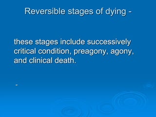 Reversible stages of dying -
these stages include successively
critical condition, preagony, agony,
and clinical death.
-
 