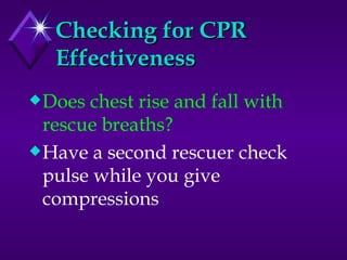 Checking for CPR Effectiveness Does chest rise and fall with rescue breaths? Have a second rescuer check pulse while you give compressions 
