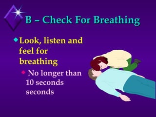 B – Check For Breathing Look, listen and feel for breathing No longer than 10 seconds seconds 