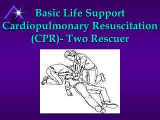 Basic Life Support
Cardiopulmonary Resuscitation
     (CPR)- Two Rescuer
 