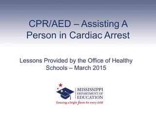 CPR/AED – Assisting A
Person in Cardiac Arrest
Lessons Provided by the Office of Healthy
Schools – March 2015
 