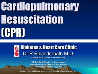 Cardiopulmonary Resuscitation  (CPR) Diabetes & Heart Care Clinic Dr.R.Ravindranath M.D. Consultant in Cardiac & Diabetic Care  H2, Turnbulls Road , 1st  Cross street, On Chamiers road (Next to Canara Bank)  Nandanam, Chennai – 600 035  Phone: Clinic  24355368 , Residence  42112244 , Mobile  9381047102   