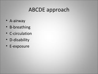 ABCDE approach <ul><li>A-airway </li></ul><ul><li>B-breathing </li></ul><ul><li>C-circulation </li></ul><ul><li>D-disabili...