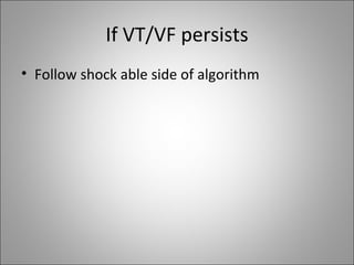 If VT/VF persists <ul><li>Follow shock able side of algorithm </li></ul>