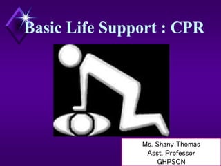 Basic Life Support : CPR
Ms. Shany Thomas
Asst. Professor
GHPSCN
 