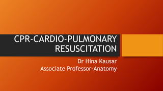 CPR-CARDIO-PULMONARY
RESUSCITATION
Dr Hina Kausar
Associate Professor-Anatomy
 