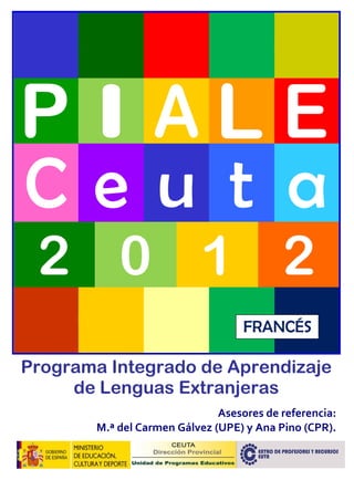 C e u t a
2 0 1 2
Programa Integrado de Aprendizaje
de Lenguas Extranjeras
Asesores de referencia:
M.ª del Carmen Gálvez (UPE) y Ana Pino (CPR).
FRANCÉS
 