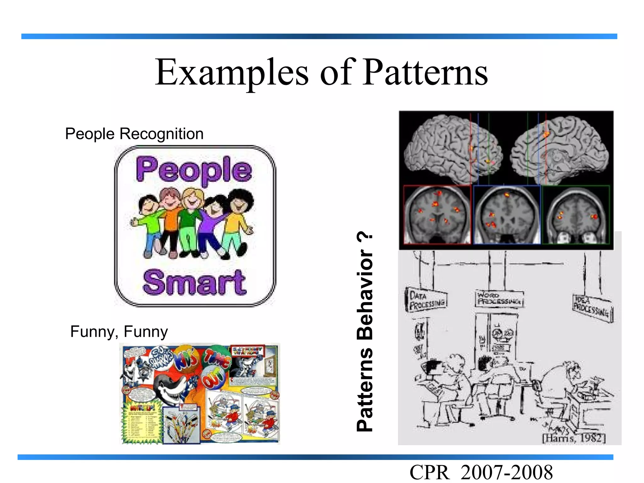 Examples of Patterns
People Recognition




                      Patterns Behavior ?
Funny, Funny




                                            CPR 2007-2008
 