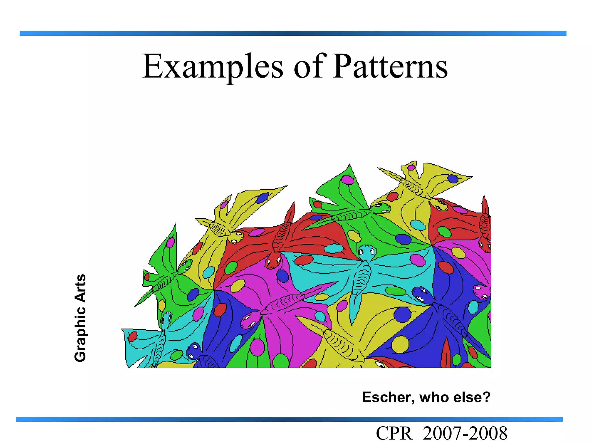 Graphic Arts
               Examples of Patterns




                             Escher, who else?

                              CPR 2007-2008
 