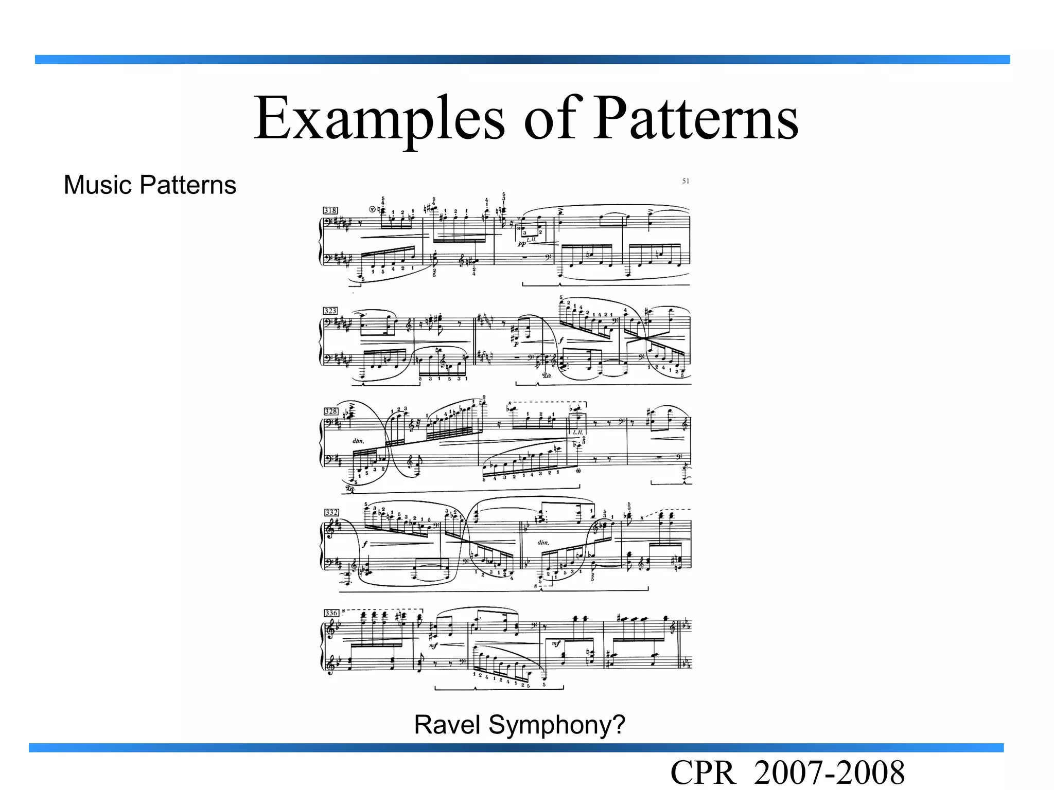 Examples of Patterns
Music Patterns




                      Ravel Symphony?
                                        CPR 2007-2008
 