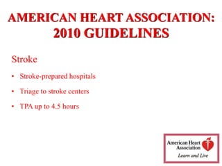 AMERICAN HEART ASSOCIATION:
2010 GUIDELINES
Stroke
• Stroke-prepared hospitals
• Triage to stroke centers
• TPA up to 4.5 hours
 