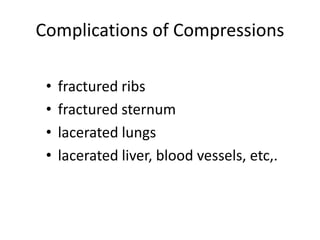 Complications of Compressions
• fractured ribs
• fractured sternum
• lacerated lungs
• lacerated liver, blood vessels, etc,.
 