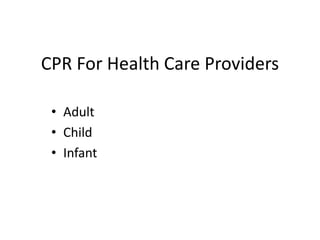 CPR For Health Care Providers
• Adult
• Child
• Infant
 