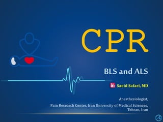 Saeid Safari, MD
Anesthesiologist,
Pain Research Center, Iran University of Medical Sciences,
Tehran, Iran
CPR
BLS and ALS
 