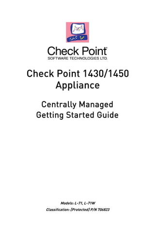 Getting Started Guide
Check Point 1430/1450
Appliance
Models: L-71, L-71W
Centrally Managed
Classification: [Protected] P/N 706823
 