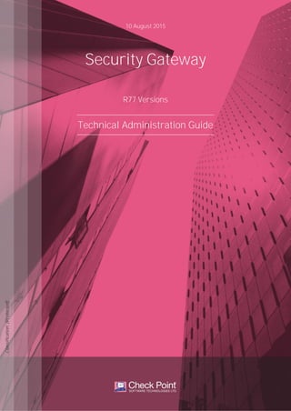 10 August 2015
Technical Administration Guide
Security Gateway
R77 Versions
Classification:[Protected]
 