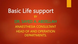 Basic Life support
BY
DR. SAYED A. ABDELLAH
ANAESTHESIA CONSULTANT
HEAD OF AND OPERATION
DEPARTMENTS.
 